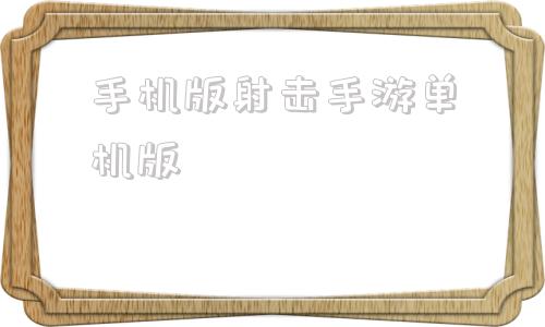 手机版射击手游单机版经典老单机游戏射击手机