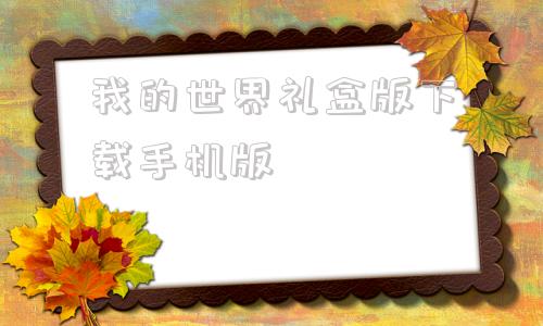我的世界礼盒版下载手机版的简单介绍