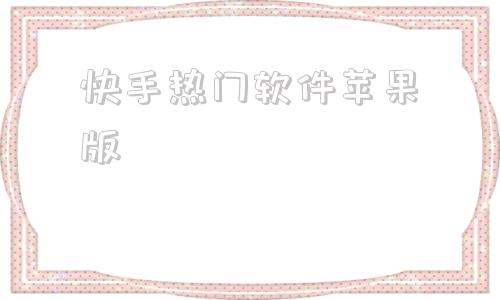 快手热门软件苹果版快手网页版在线看入口