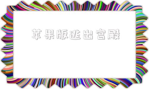 苹果版逃出宫殿逃出100个房间苹果版攻略