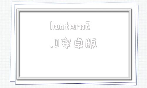 lantern2.0安卓版lanternpro无限流量-第1张图片-太平洋在线下载