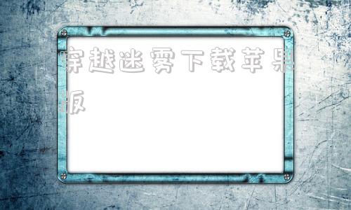 穿越迷雾下载苹果版苹果电脑系统下载官网-第1张图片-太平洋在线下载