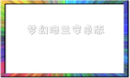 梦幻洛兰安卓版网易梦幻手游官网下载安卓版下载-第1张图片-太平洋在线下载
