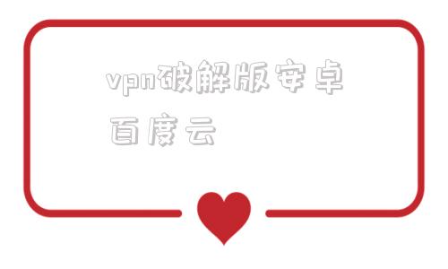 包含vpn破解版安卓百度云的词条-第1张图片-太平洋在线下载